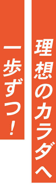 理想のカラダへ一歩ずつ！